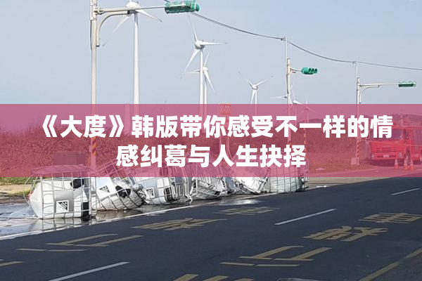 《大度》韩版带你感受不一样的情感纠葛与人生抉择