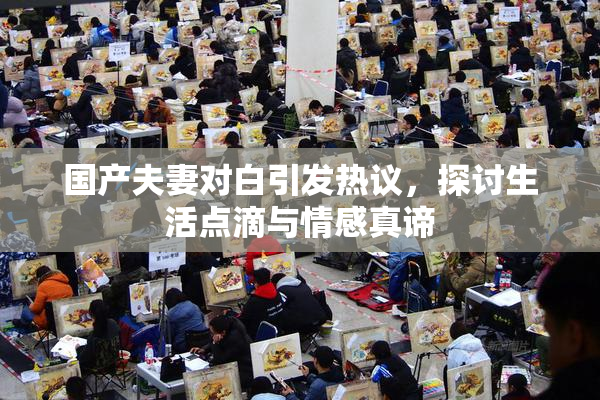 国产夫妻对白引发热议，探讨生活点滴与情感真谛