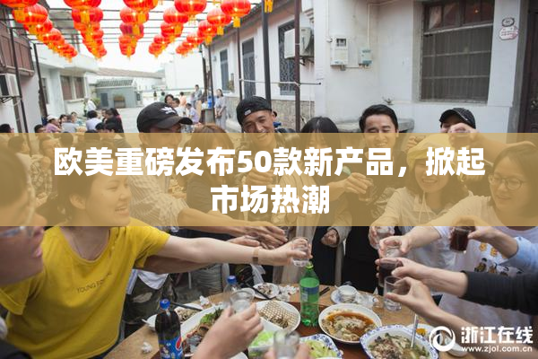 欧美重磅发布50款新产品，掀起市场热潮