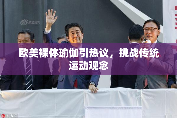 欧美裸体瑜伽引热议，挑战传统运动观念