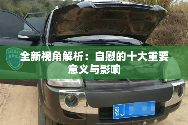 全新视角解析：自慰的十大重要意义与影响