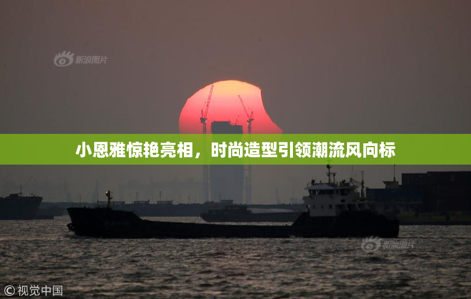 小恩雅惊艳亮相，时尚造型引领潮流风向标