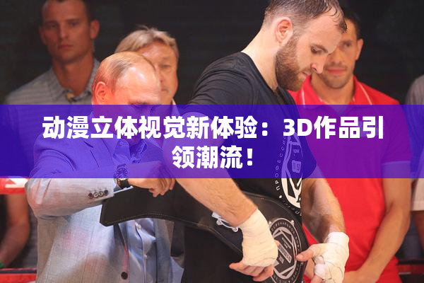 动漫立体视觉新体验：3D作品引领潮流！
