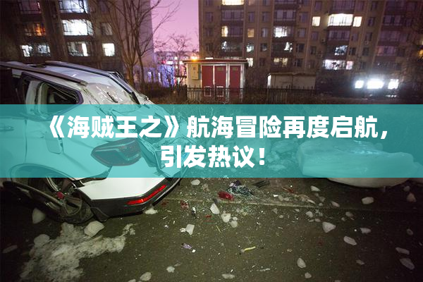 《海贼王之》航海冒险再度启航，引发热议！