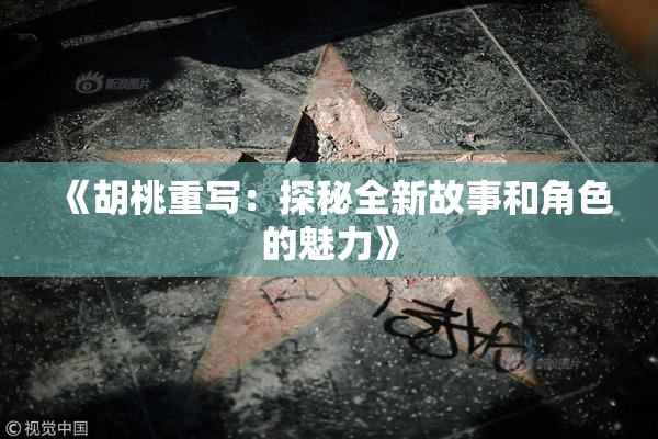 《胡桃重写：探秘全新故事和角色的魅力》