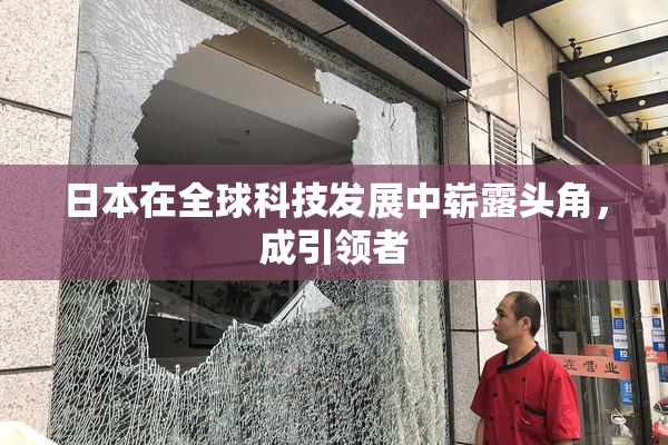 日本在全球科技发展中崭露头角，成引领者