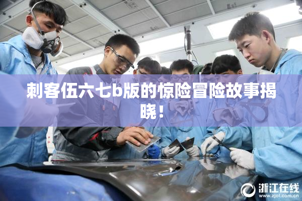 刺客伍六七b版的惊险冒险故事揭晓！