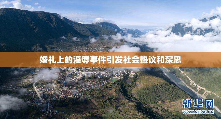 婚礼上的淫辱事件引发社会热议和深思