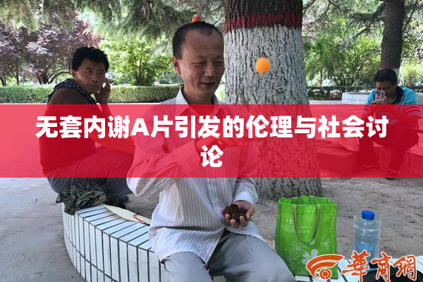 无套内谢A片引发的伦理与社会讨论
