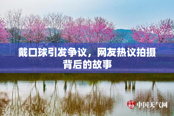 戴口球引发争议，网友热议拍摄背后的故事