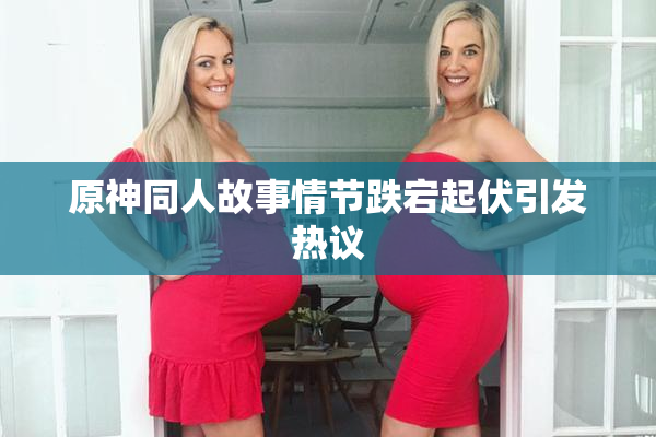原神同人故事情节跌宕起伏引发热议