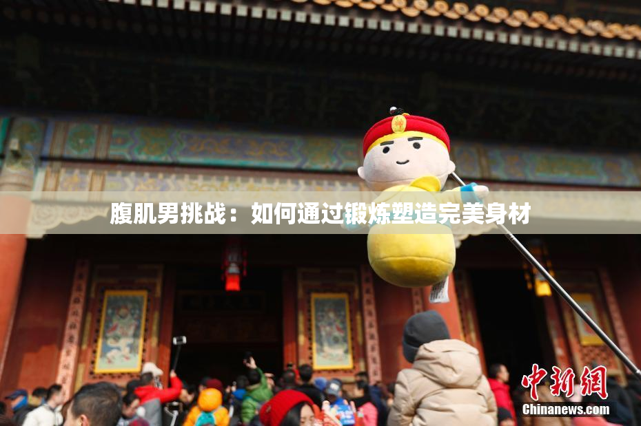 腹肌男挑战：如何通过锻炼塑造完美身材