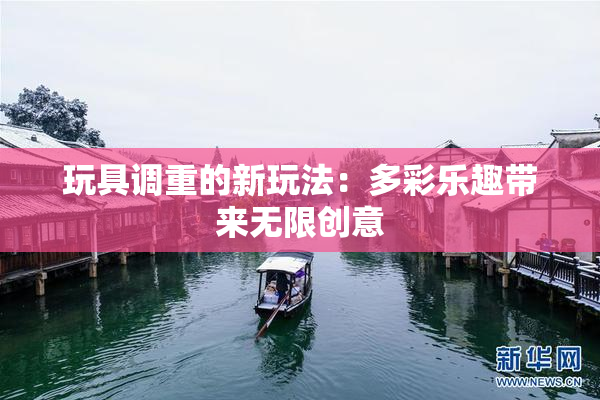 玩具调重的新玩法：多彩乐趣带来无限创意
