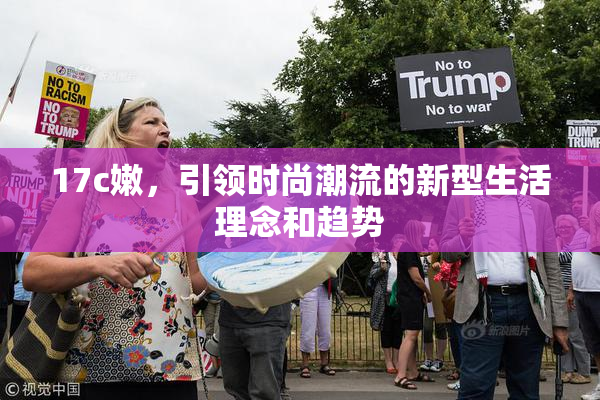 17c嫩，引领时尚潮流的新型生活理念和趋势