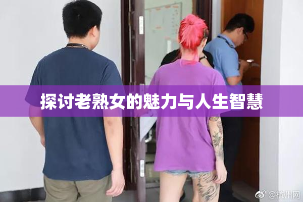 探讨老熟女的魅力与人生智慧