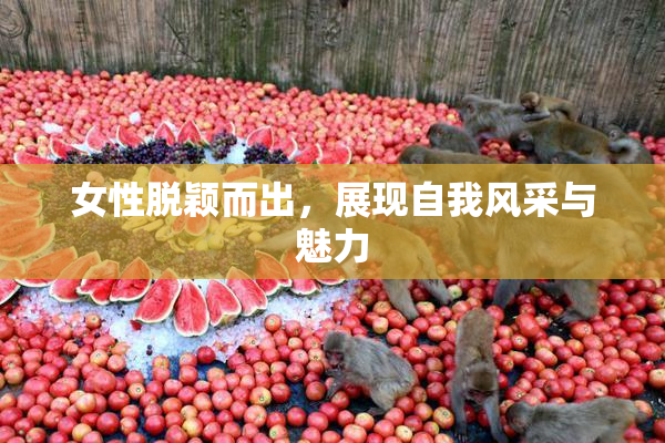 女性脱颖而出，展现自我风采与魅力
