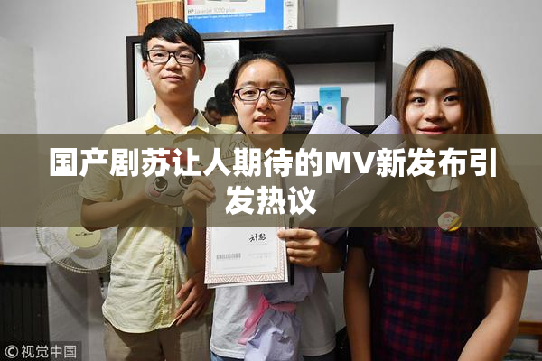 国产剧苏让人期待的MV新发布引发热议