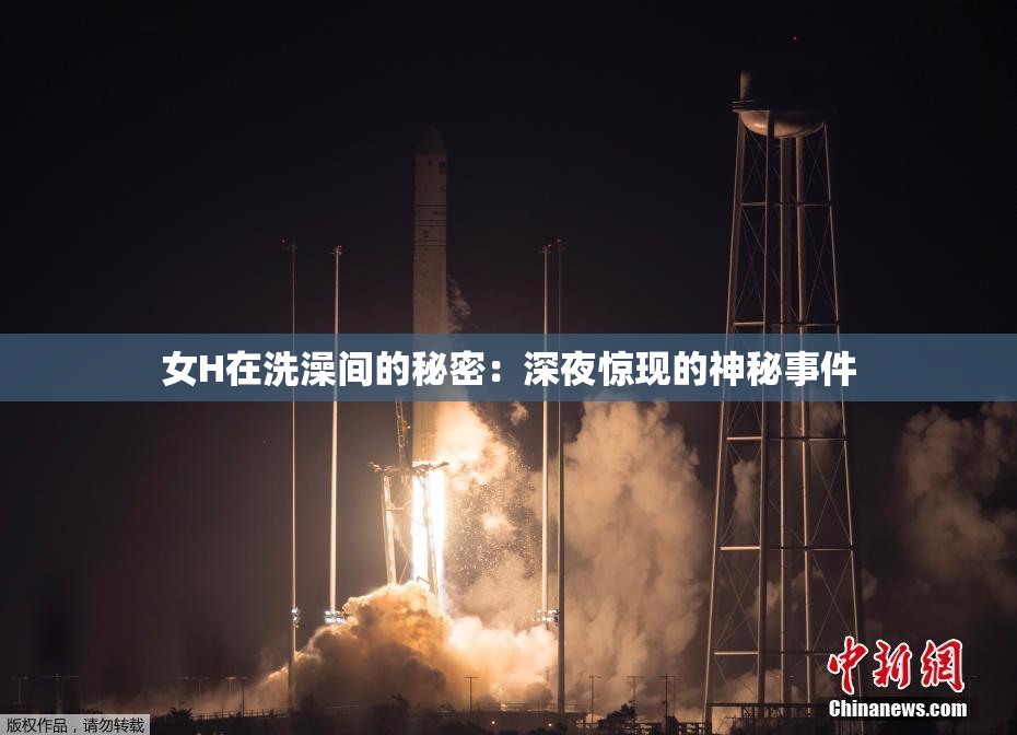 女H在洗澡间的秘密：深夜惊现的神秘事件