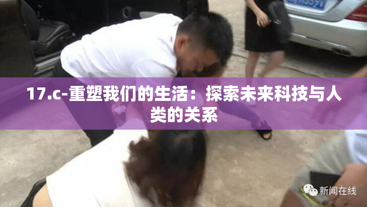 17.c-重塑我们的生活：探索未来科技与人类的关系