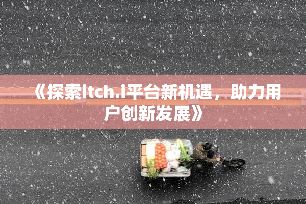 《探索itch.i平台新机遇，助力用户创新发展》