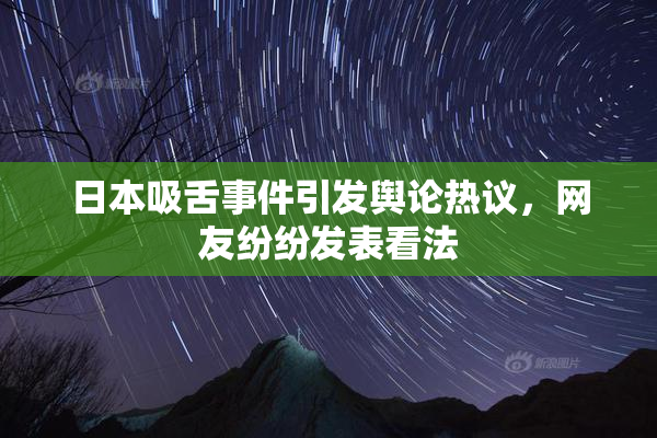 日本吸舌事件引发舆论热议，网友纷纷发表看法