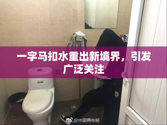 一字马扣水重出新境界，引发广泛关注