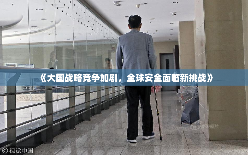 《大国战略竞争加剧，全球安全面临新挑战》