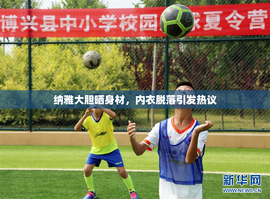 纳雅大胆晒身材，内衣脱落引发热议