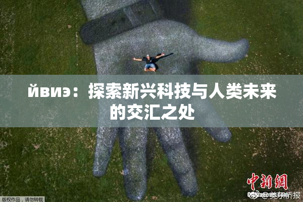 йвиэ：探索新兴科技与人类未来的交汇之处