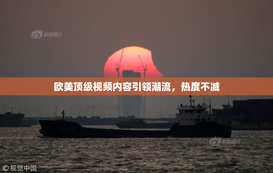 欧美顶级视频内容引领潮流，热度不减