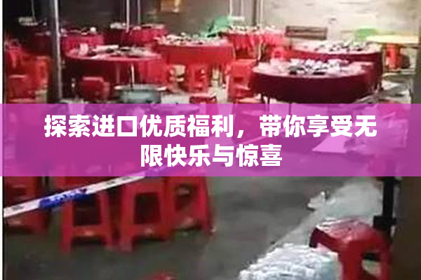 探索进口优质福利，带你享受无限快乐与惊喜