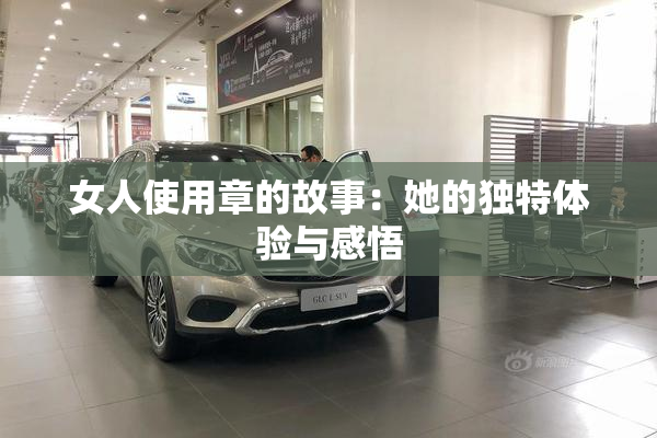 女人使用章的故事：她的独特体验与感悟