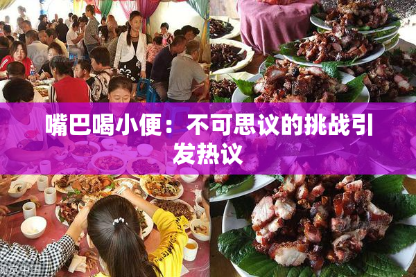 嘴巴喝小便：不可思议的挑战引发热议