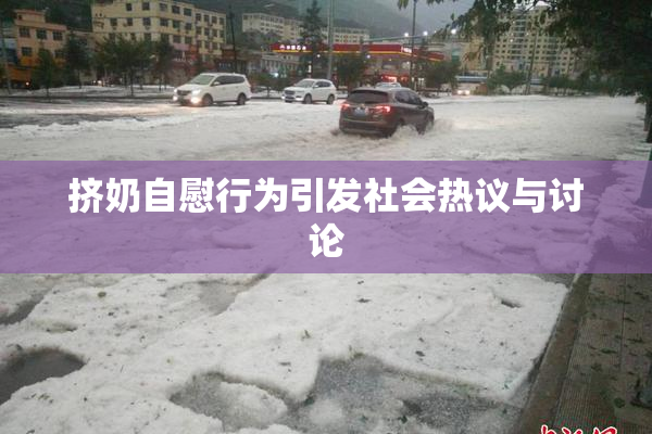 挤奶自慰行为引发社会热议与讨论