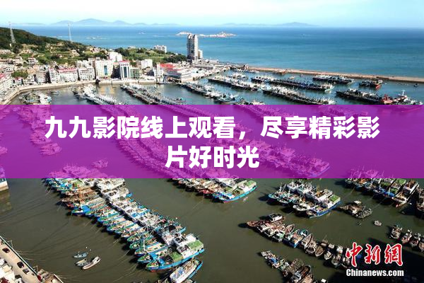 九九影院线上观看，尽享精彩影片好时光