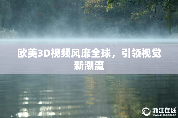 欧美3D视频风靡全球，引领视觉新潮流