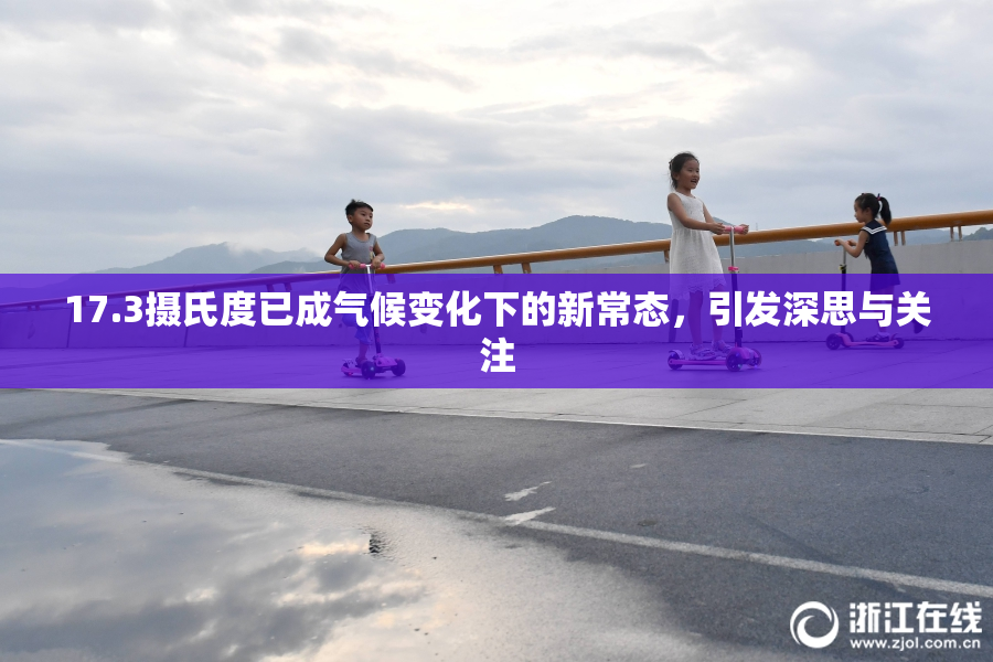17.3摄氏度已成气候变化下的新常态，引发深思与关注