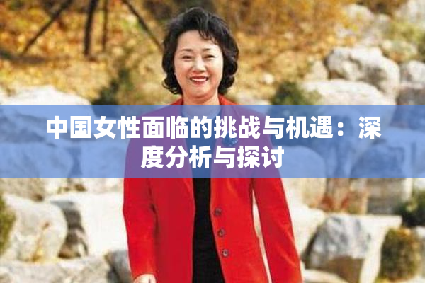 中国女性面临的挑战与机遇：深度分析与探讨
