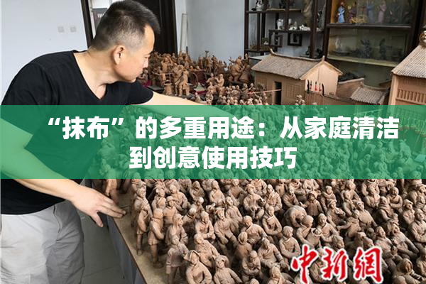 “抹布”的多重用途：从家庭清洁到创意使用技巧
