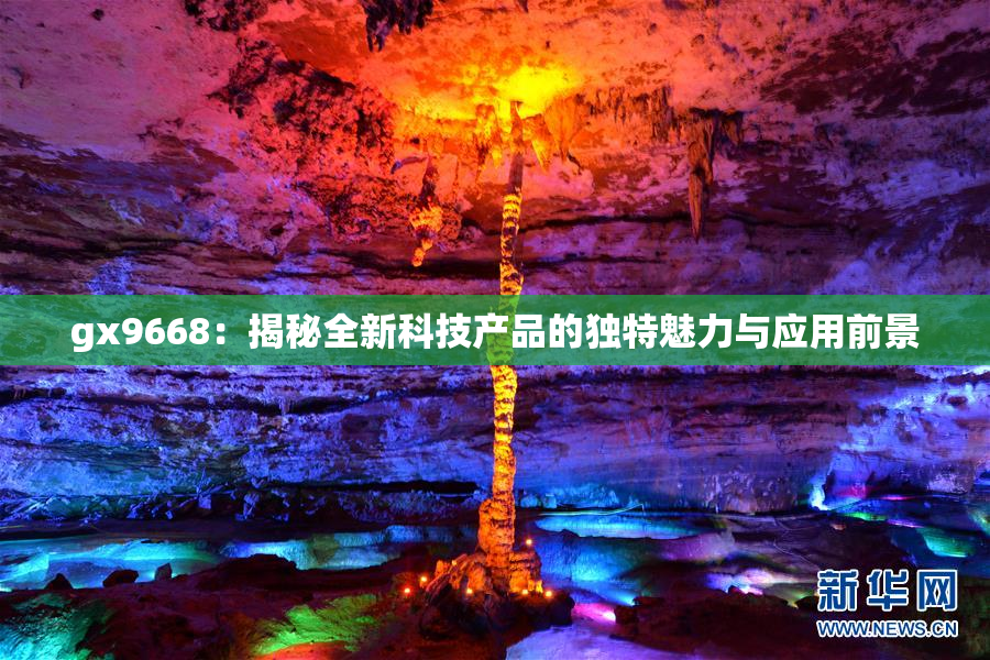 gx9668：揭秘全新科技产品的独特魅力与应用前景