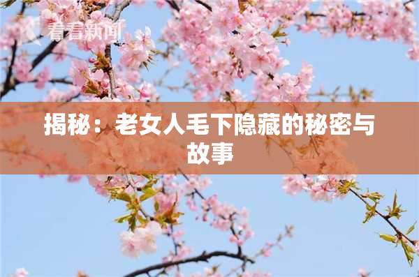 揭秘：老女人毛下隐藏的秘密与故事
