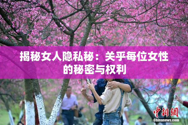 揭秘女人隐私秘：关乎每位女性的秘密与权利