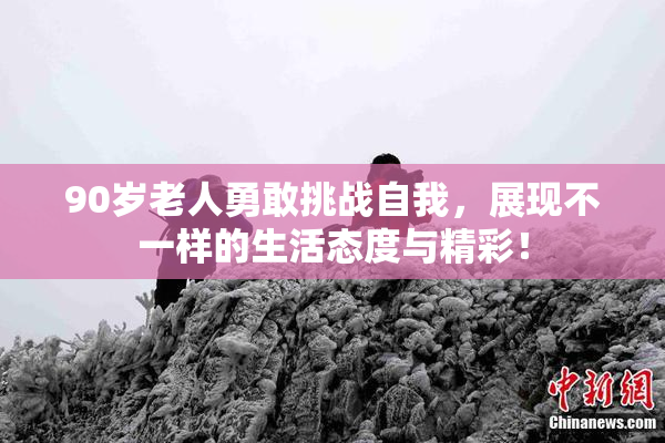90岁老人勇敢挑战自我，展现不一样的生活态度与精彩！