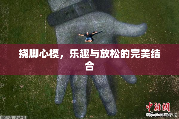 挠脚心模，乐趣与放松的完美结合
