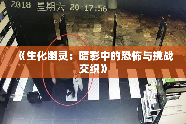 《生化幽灵：暗影中的恐怖与挑战交织》
