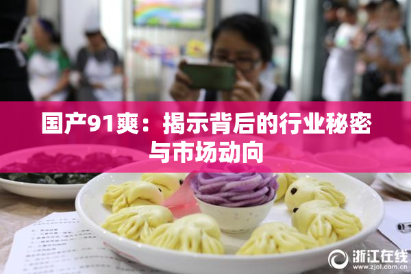 国产91爽：揭示背后的行业秘密与市场动向