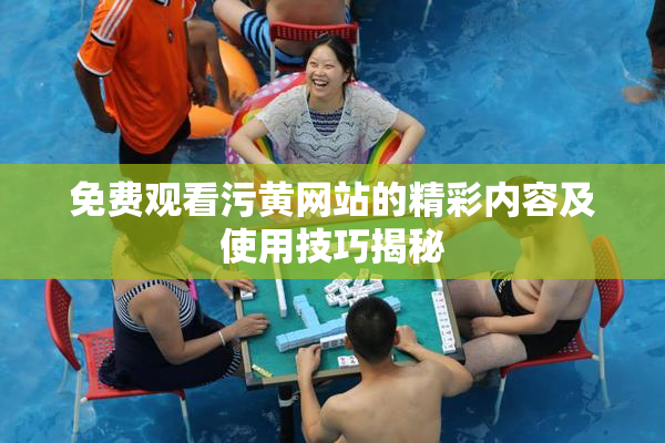免费观看污黄网站的精彩内容及使用技巧揭秘
