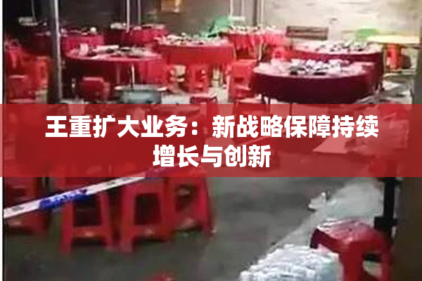 王重扩大业务：新战略保障持续增长与创新