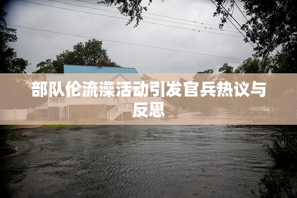 部队伦流澡活动引发官兵热议与反思