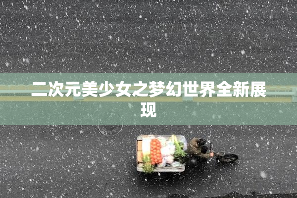 二次元美少女之梦幻世界全新展现
